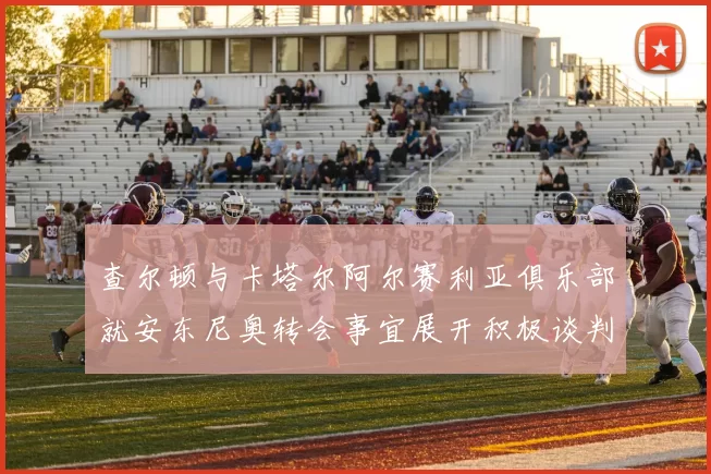 查尔顿与卡塔尔阿尔赛利亚俱乐部就安东尼奥转会事宜展开积极谈判